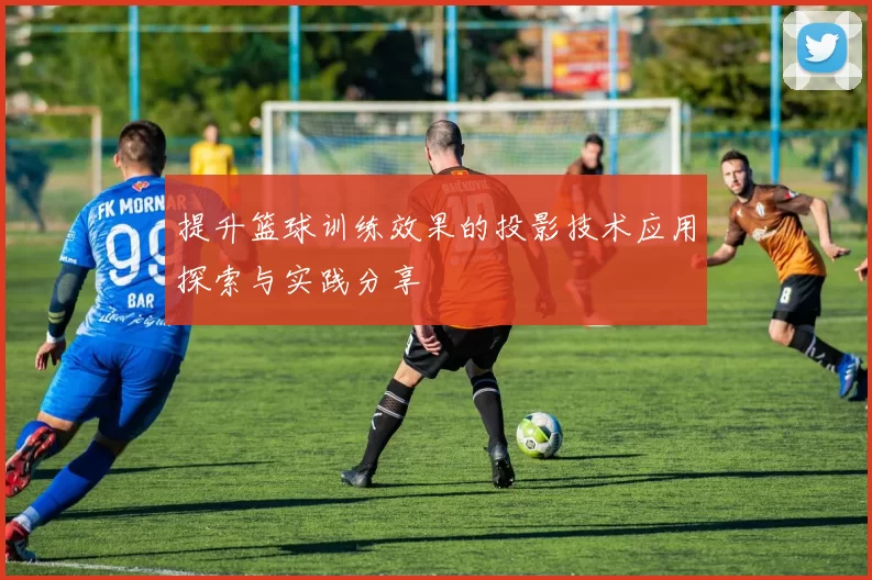 提升篮球训练效果的投影技术应用探索与实践分享