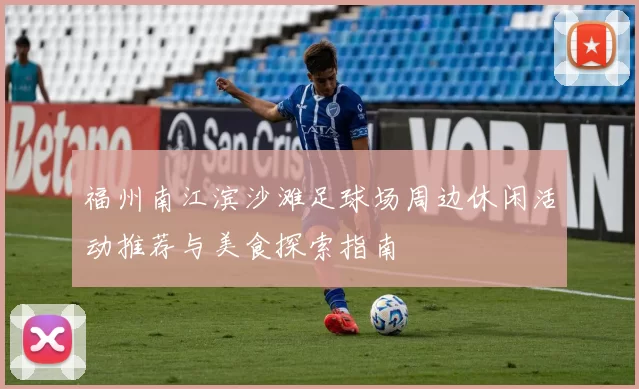 福州南江滨沙滩足球场周边休闲活动推荐与美食探索指南