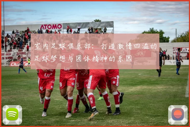 室内足球俱乐部：打造激情四溢的足球梦想与团体精神的乐园
